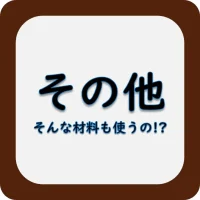 そんな材料も使うの？